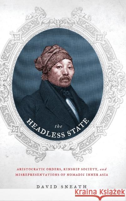 The Headless State: Aristocratic Orders, Kinship Society, & Misrepresentations of Nomadic Inner Asia Sneath, David 9780231140546 Columbia University Press - książka