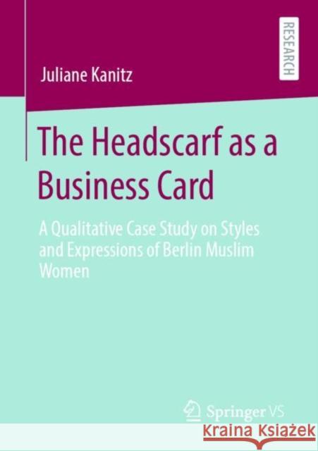 The Headscarf as a Business Card: A Qualitative Case Study on Styles and Expressions of Berlin Muslim Women Juliane Kanitz 9783658317782 Springer vs - książka