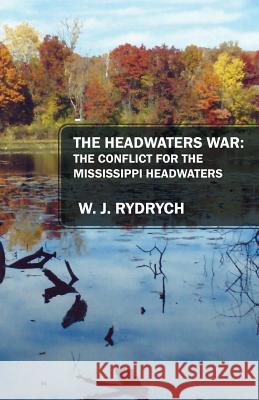 The Headwaters War: The Conflict for the Mississippi Headwaters W J Rydrych 9781478776468 Outskirts Press - książka