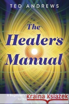 The Healer's Manual: A Beginner's Guide to Energy Healing for Yourself and Others Andrews, Ted 9780875420073 Llewellyn Publications - książka
