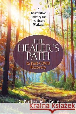 The Healer\'s Path to Post-COVID Recovery: A Restorative Journey for Healthcare Workers Katherine T. Kelly 9781732048966 Soul Health Press - książka