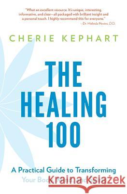 The Healing 100: A Practical Guide to Transforming Your Body, Mind, and Spirit Cherie Kephart 9781947127067 Bazi Publishing - książka