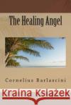 The Healing Angel Cornelius O. Barlascin 9781508452461 Createspace