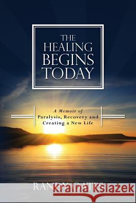 The Healing Begins Today: A Memoir of Paralysis, Recovery and Creating a New Life Randy Oates 9781499705416 Createspace - książka