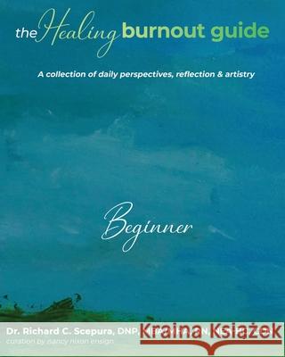 The Healing Burnout Guide: A Collection of Daily Perspectives, Reflection & Artistry - Beginner Richard C. Scepura 9781953806710 Spotlight Publishing - książka