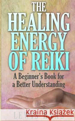 The Healing Energy of Reiki: A Beginner's Book for a Better Understanding Lewis Haas 9781508667278 Createspace - książka