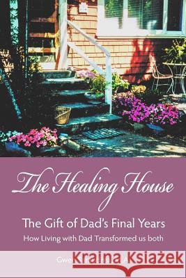 The Healing House: The Gift of Dad's Final Years MS Gwen Cheryl Lyn Sarandrea MS Gwen Cheryl Lyn Sarandrea 9781495372087 Createspace - książka