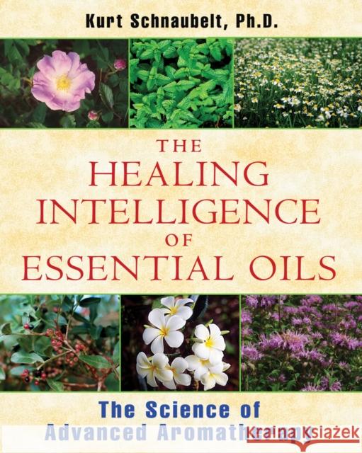 The Healing Intelligence of Essential Oils: The Science of Advanced Aromatherapy Schnaubelt, Kurt 9781594774256 Healing Arts Press - książka