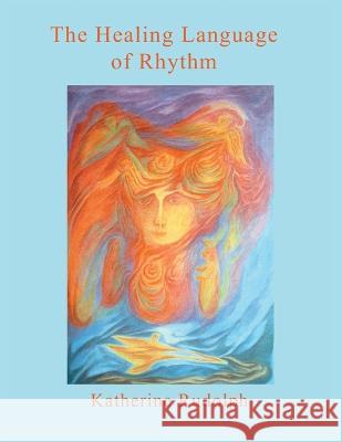 The Healing Language of Rhythm Katherine Rudolph 9781982293840 Balboa Press Au - książka