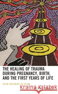The Healing of Trauma During Pregnancy, Birth, and the First Years of Life: From Dreaming to Being Tracey, Norma 9781666921267 Lexington Books - książka