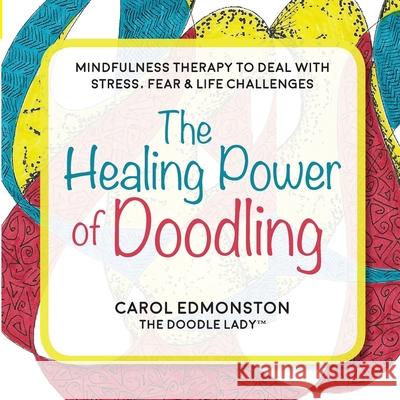 The Healing Power of Doodling: Mindfulness Therapy to Deal with Stress, Fear & Life Challenges Carol Edmonston 9780970068422 Bindu Publications - książka