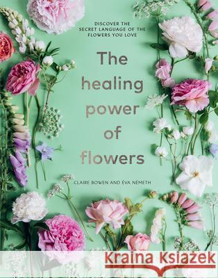 The Healing Power of Flowers: Discover the Secret Language of the Flowers You Love Claire Bowen Eva Nemeth 9781454944287 Sterling Publishing (NY) - książka