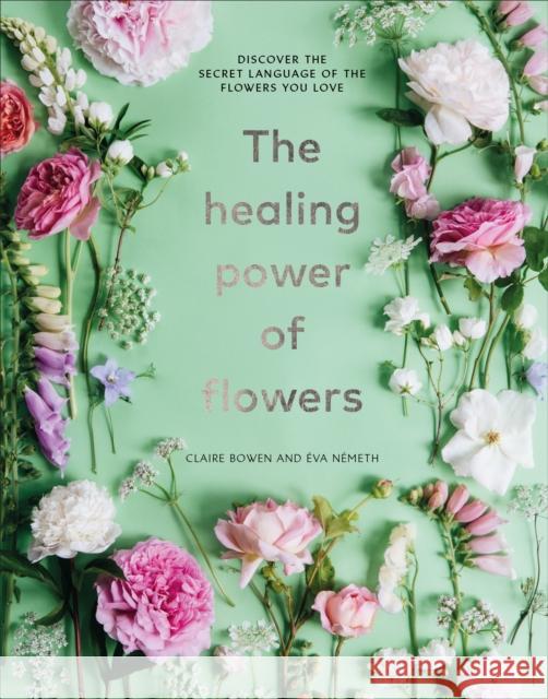 The Healing Power of Flowers: discover the secret language of the flowers you love Claire Bowen 9781529108132 Ebury Publishing - książka