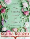 The Healing Power of Flowers: discover the secret language of the flowers you love Claire Bowen 9781529108132 Ebury Publishing
