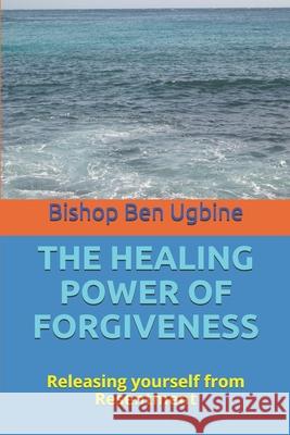 The Healing Power of Forgiveness: Releasing yourself from Resentment Bishop Ben Ugbine 9781074809829 Independently Published - książka