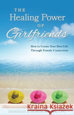 The Healing Power of Girlfriends: How to Create Your Best Life Through Female Connection Deborah Olson   9781733701006 Galleria Publishing - książka