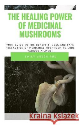 The Healing Power of Medicinal Mushroom: Your guide to the benefits, uses and safe precautions of medicinal mushroom to lure various ailment Emily Gree 9781708010287 Independently Published - książka