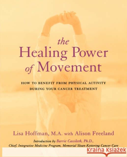 The Healing Power of Movement: How to Benefit from Physical Activity During Your Cancer Treatment Lisa Hoffman Alison Freeland Barrie R. Cassileth 9780738205403 Perseus Publishing - książka