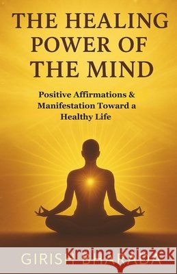 The Healing Power of the Mind: Toward a Healthy Life with Positive Affirmations & Manifestation Bharada, Girish 9798274296724 Independently Published - książka