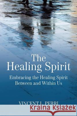 The Healing Spirit: Embracing the Healing Spirit Between and Within Us Vincent L. Perri 9781627342728 Universal Publishers - książka