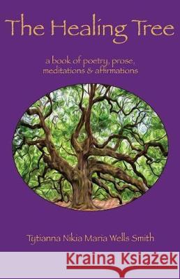 The Healing Tree: A book of poetry, prose, meditations & affirmations Tytianna Ringstaff, PhD, Tytianna Ringstaff, PhD 9780692941782 Honey Tree Publishing, LLC - książka