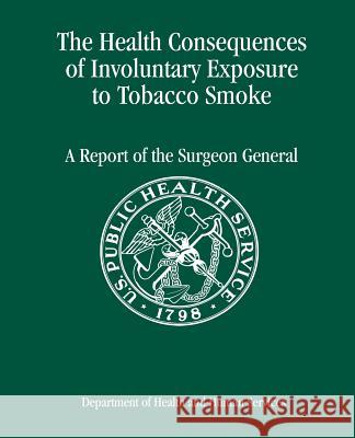 The Health Consequences of Involuntary Exposure to Tobacco Smoke: A Report of the Surgeon General Department of Health and Huma Centers for Disease Cont An Coordinating Center for Healt Promotion 9781478223979 Createspace - książka