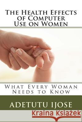 The Health Effects of Computer Use on Women: What Every Woman Needs to Know Adetutu Ijose 9781484880142 Createspace - książka