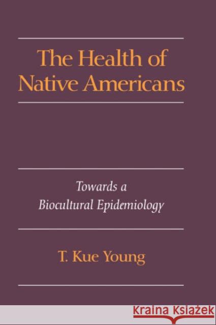 The Health of Native Americans: Toward a Biocultural Epidemiology Young, T. Kue 9780195073393 Oxford University Press, USA - książka