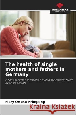 The health of single mothers and fathers in Germany Owusu-Frimpong, Mary 9786630279320 Our Knowledge Publishing - książka