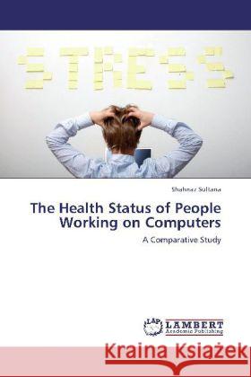 The Health Status of People Working on Computers : A Comparative Study Sultana, Shahnaz 9783659110832 LAP Lambert Academic Publishing - książka