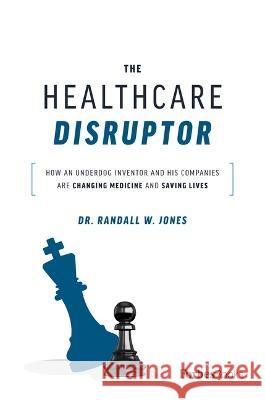 The Healthcare Disruptor: How an Underdog Inventor and His Companies Are Changing Medicine and Saving Lives Randall W. Jones 9781955884082 Forbes Books - książka
