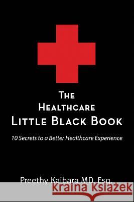 The Healthcare Little Black Book: 10 Secrets to a Better Healthcare Experience Esq Preethy Kaibar 9780986144202 Tpk LLC - książka