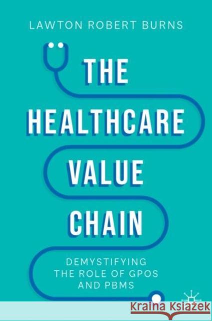 The Healthcare Value Chain: Demystifying the Role of GPOs and PBMs Lawton R. Burns 9783031107382 Palgrave MacMillan - książka