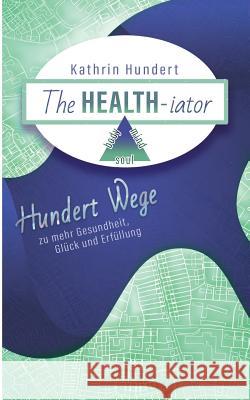 The Healthiator: Hundert Wege zu mehr Gesundheit, Glück und Erfüllung Kathrin Hundert 9783752885637 Books on Demand - książka