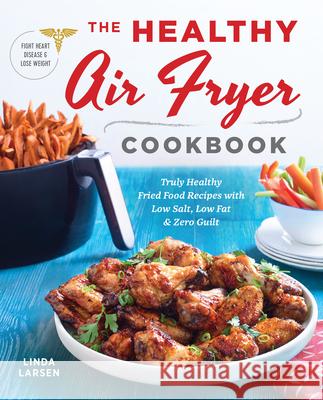 The Healthy Air Fryer Cookbook: Truly Healthy Fried Food Recipes with Low Salt, Low Fat, and Zero Guilt Linda Larsen 9781939754165 Rockridge Press - książka