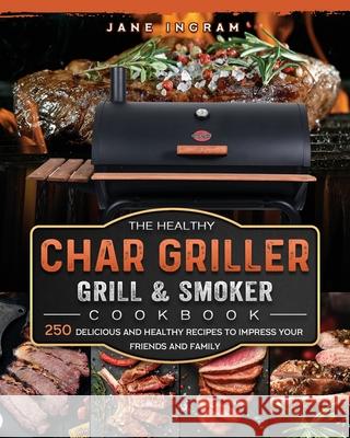 The Healthy Char Griller Grill & Smoker Cookbook: 250 Delicious and Healthy Recipes to Impress Your Friends and Family Jane Ingram 9781803202754 Jane Ingram - książka