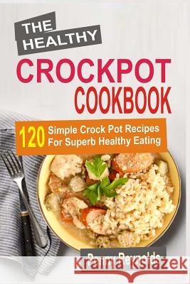 The Healthy Crockpot Cookbook: 120 Simple Crock Pot Recipes For Superb Healthy Eating Reynolds, Penny 9781523705764 Createspace Independent Publishing Platform - książka