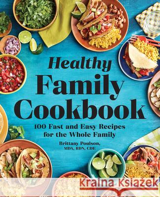 The Healthy Family Cookbook: 100 Fast and Easy Recipes for the Whole Family Brittany, Mda Rdn Cde Poulson 9781641529747 Rockridge Press - książka