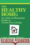 The Healthy Home: An Attic-To-Basement Guide to Toxin-Free Living Hunter, Linda Mason 9780595149711 Backinprint.com