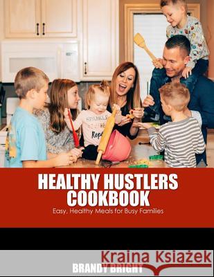 The Healthy Hustlers Cookbook: Easy, Healthy Meals For The Busy Family Bright, Brandy 9781979445832 Createspace Independent Publishing Platform - książka