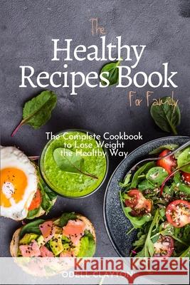The Healthy Recipes Book for Family: The Complete Cookbook to Lose Weight the Healthy Way Odell Clayton 9781914107931 Odell Clayton - książka
