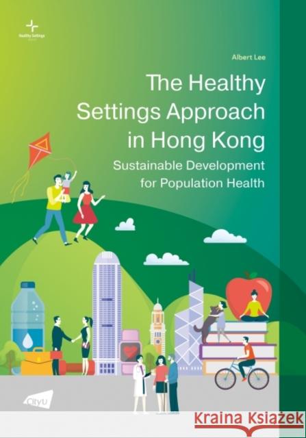 The Healthy Settings Approach in Hong Kong: Sustainable Development for Population Health Albert Lee 9789629374150 City University of Hong Kong Press - książka