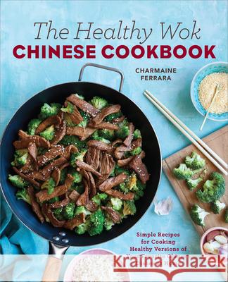 The Healthy Wok Chinese Cookbook: Fresh Recipes to Sizzle, Steam, and Stir-Fry Restaurant Favorites at Home Charmaine Ferrara 9781623158989 Rockridge Press - książka