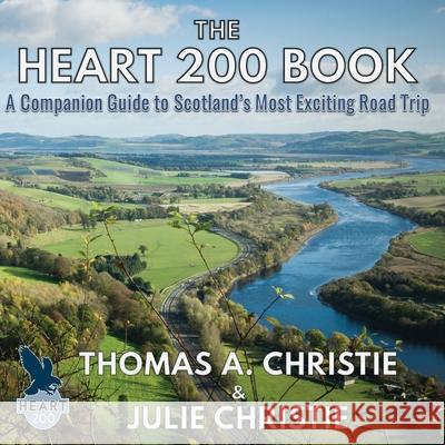 The Heart 200 Book: A Companion Guide to Scotland's Most Exciting Road Trip Thomas A. Christie Julie Christie 9781999696214 Extremis Publishing Ltd. - książka