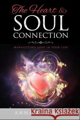 The Heart & Soul Connection: Manifesting Love in Your Life Anna M. Simon 9781727336245 Createspace Independent Publishing Platform - książka