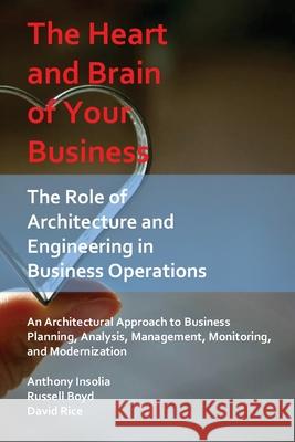 The Heart and Brain of Your Business: The Role of Architecture and Engineering in Business Operations Anthony Insolia Russell Boyd David Nathan Rice 9781735002217 Anthony Insolia - książka
