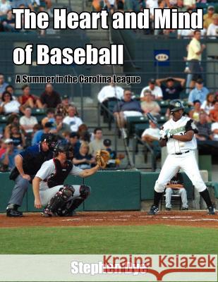 The Heart and Mind of Baseball: A Summer in the Carolina League Dye, Stephen 9781418409111 Authorhouse - książka