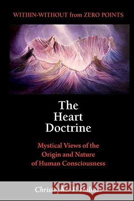 The Heart Doctrine: Mystical Views of the Origin and Nature of Human Consciousness Christopher P. Holmes 9780968943502 Zero Point Publications - książka