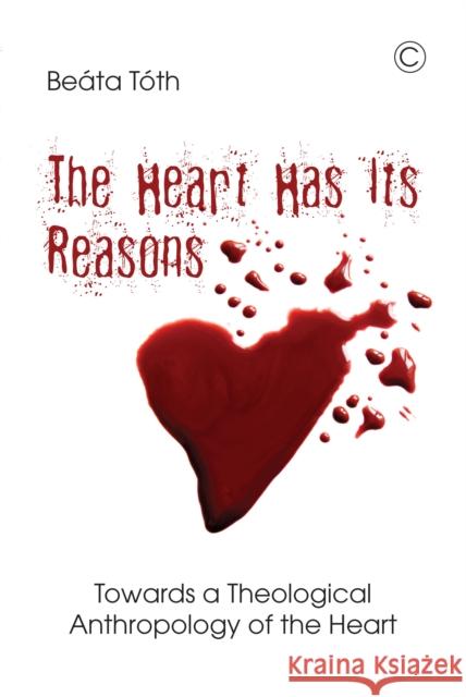 The Heart Has Its Reasons: Towards a Theological Anthropology of the Heart Beata Toth 9780227175873 James Clarke Company - książka