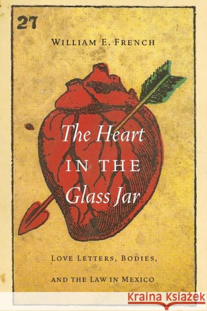 The Heart in the Glass Jar: Love Letters, Bodies, and the Law in Mexico William E. French 9781496206398 University of Nebraska Press - książka